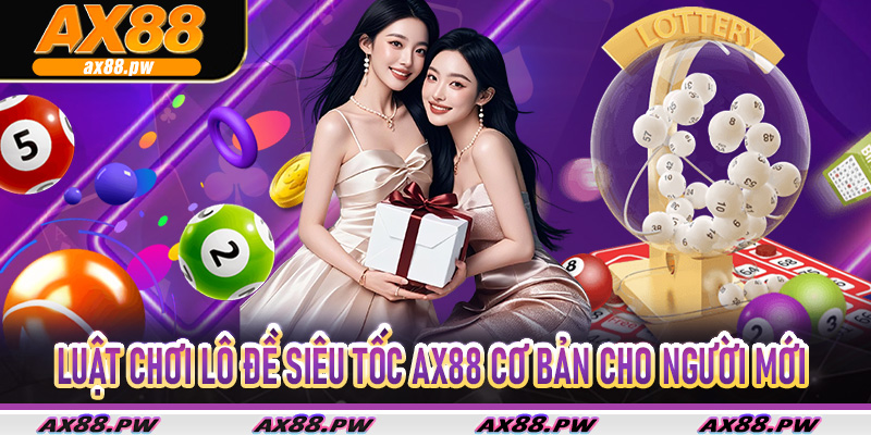 Luật chơi Lô Đề Siêu Tốc Ax88 cơ bản cho người mới