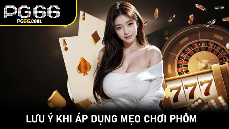 Lưu ý khi áp dụng Mẹo Chơi Phỏm